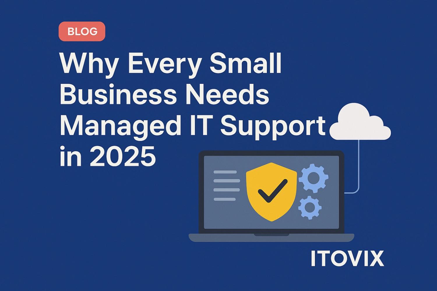 💻 Why Every Small Business Needs Managed IT Support in 2025